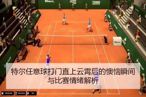 特尔任意球打门直上云霄后的懊恼瞬间与比赛情绪解析