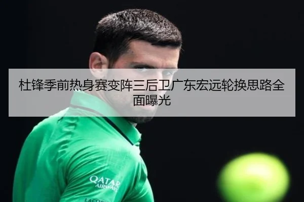 杜锋季前热身赛变阵三后卫广东宏远轮换思路全面曝光
