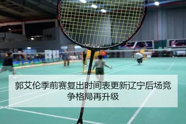 郭艾伦季前赛复出时间表更新辽宁后场竞争格局再升级